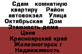 Сдам 1-комнатную квартиру. › Район ­ автовокзал › Улица ­ Октябрьская › Дом ­ 3 › Этажность дома ­ 9 › Цена ­ 10 000 - Красноярский край, Железногорск г. Недвижимость » Квартиры аренда   . Красноярский край,Железногорск г.